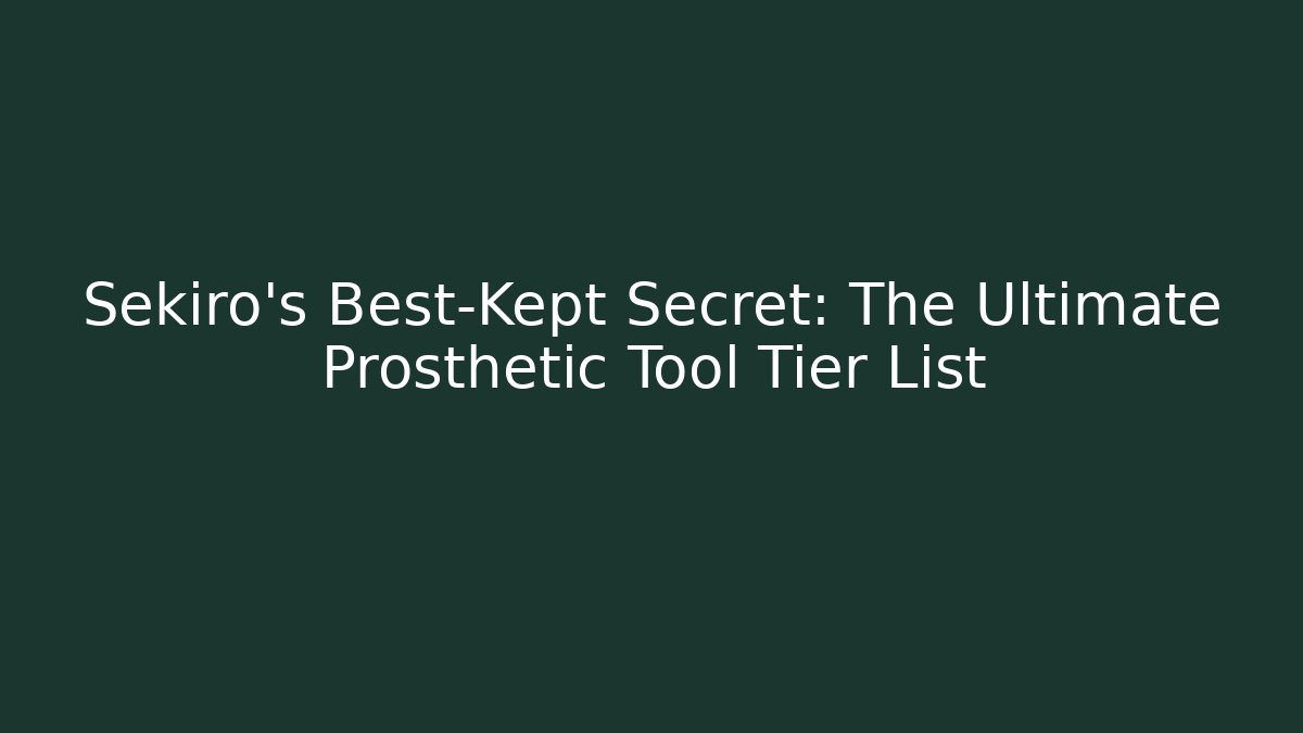 Sekiro's Best-Kept Secret: The Ultimate Prosthetic Tool Tier List