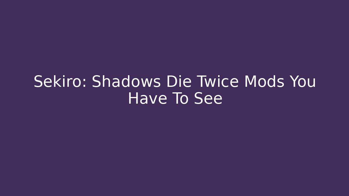 Sekiro: Shadows Die Twice Mods You Have To See