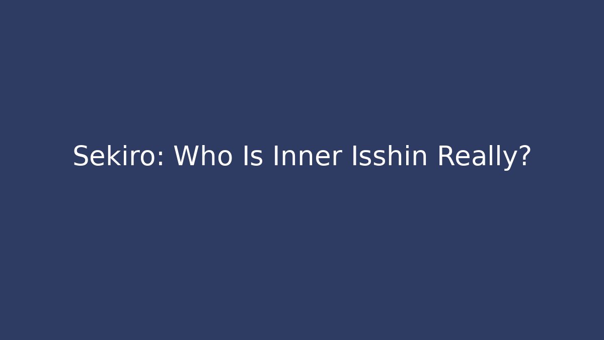Sekiro: Who Is Inner Isshin Really?