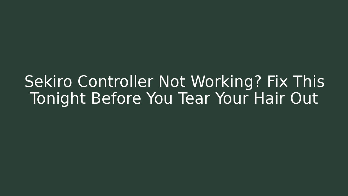 Sekiro Controller Not Working? Fix This Tonight Before You Tear Your Hair Out