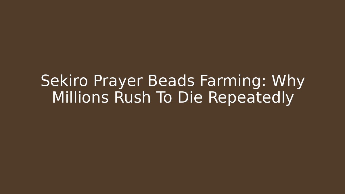 Sekiro Prayer Beads Farming: Why Millions Rush To Die Repeatedly