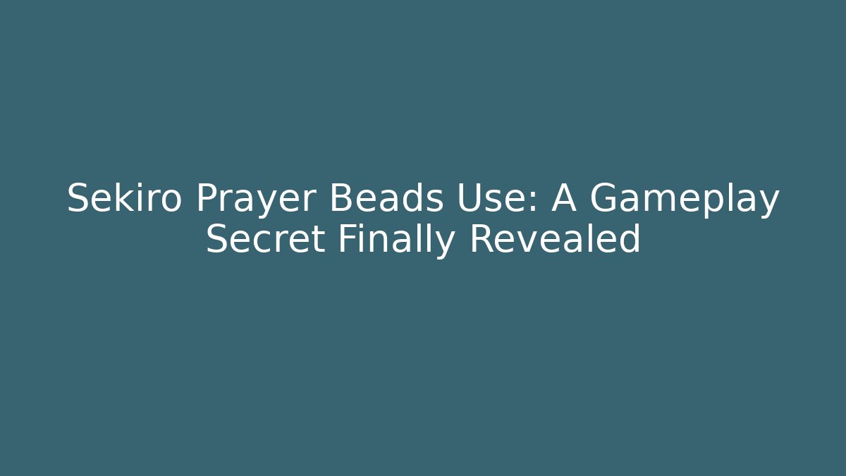 Sekiro Prayer Beads Use: A Gameplay Secret Finally Revealed