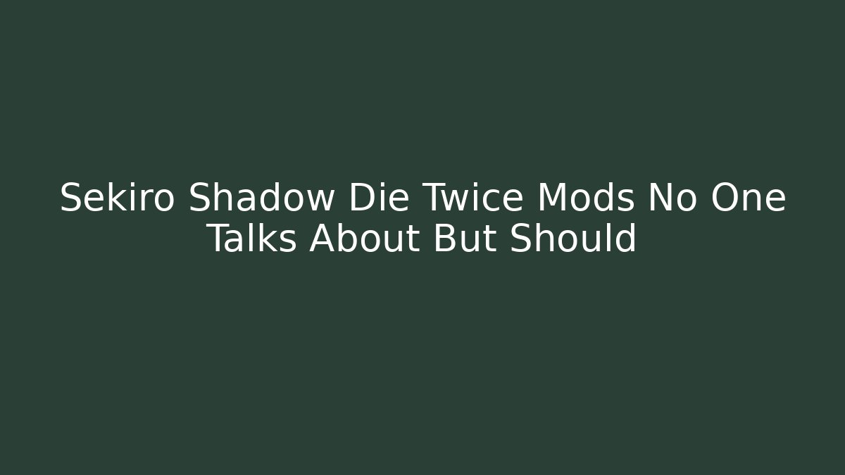 Sekiro Shadow Die Twice Mods No One Talks About But Should