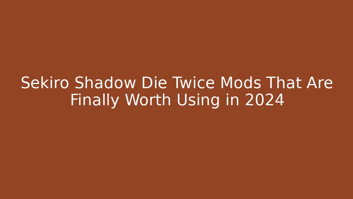 Sekiro Shadow Die Twice Mods That Are Finally Worth Using in 2024