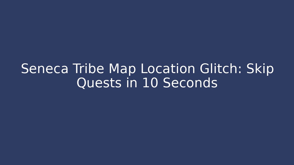 Seneca Tribe Map Location Glitch: Skip Quests in 10 Seconds - Felix Cat Insurance