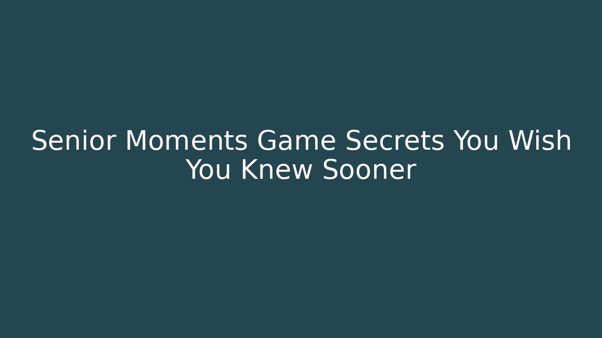Senior Moments Game Secrets You Wish You Knew Sooner