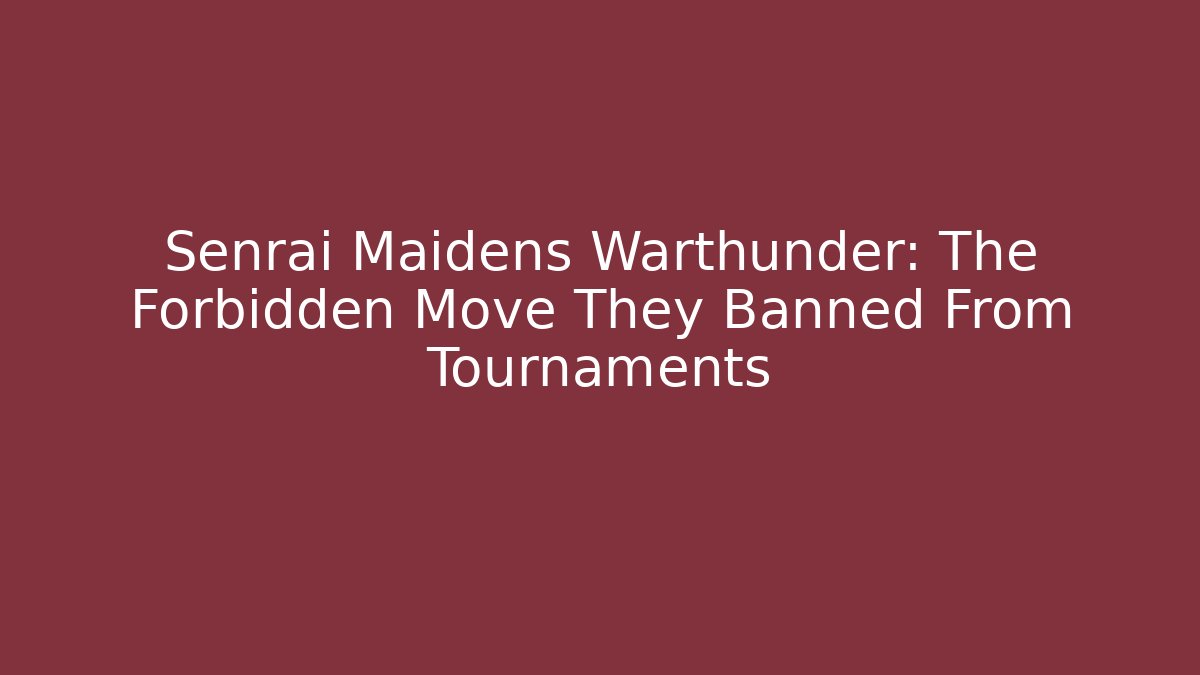 Senrai Maidens Warthunder: The Forbidden Move They Banned From Tournaments