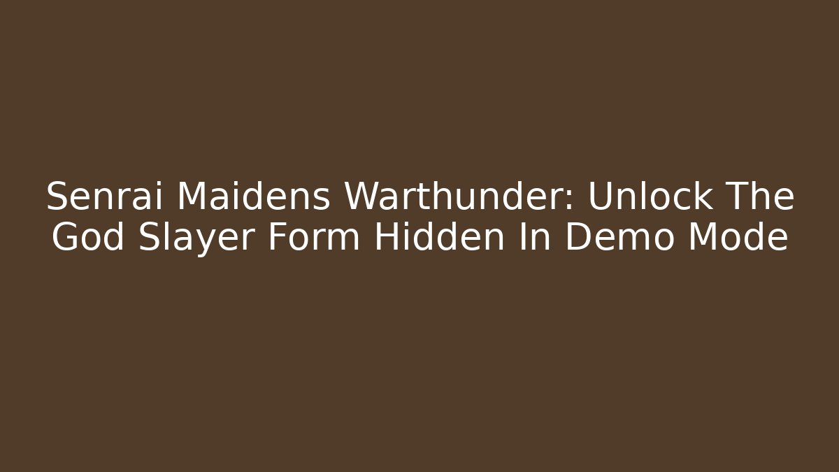 Senrai Maidens Warthunder: Unlock The God Slayer Form Hidden In Demo Mode