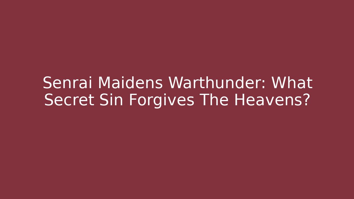 Senrai Maidens Warthunder: What Secret Sin Forgives The Heavens?