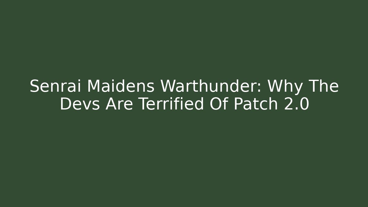 Senrai Maidens Warthunder: Why The Devs Are Terrified Of Patch 2.0
