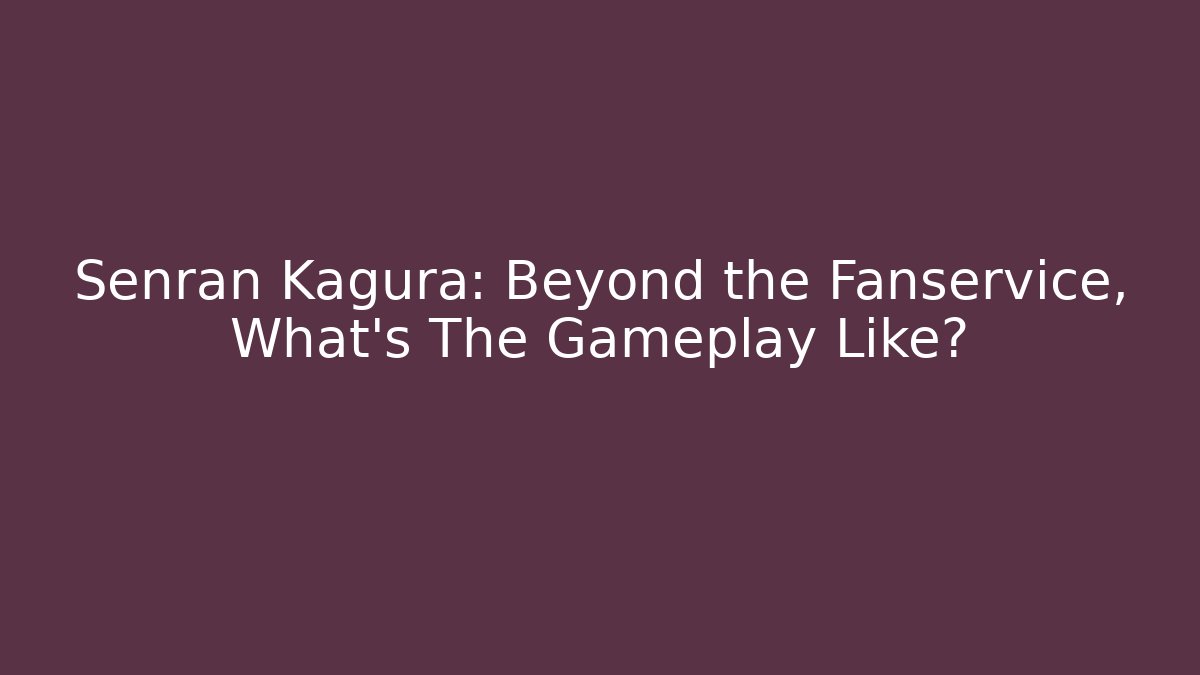 Senran Kagura: Beyond the Fanservice, What's The Gameplay Like?