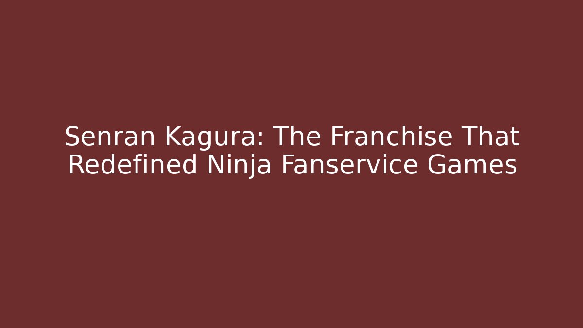 Senran Kagura: The Franchise That Redefined Ninja Fanservice Games