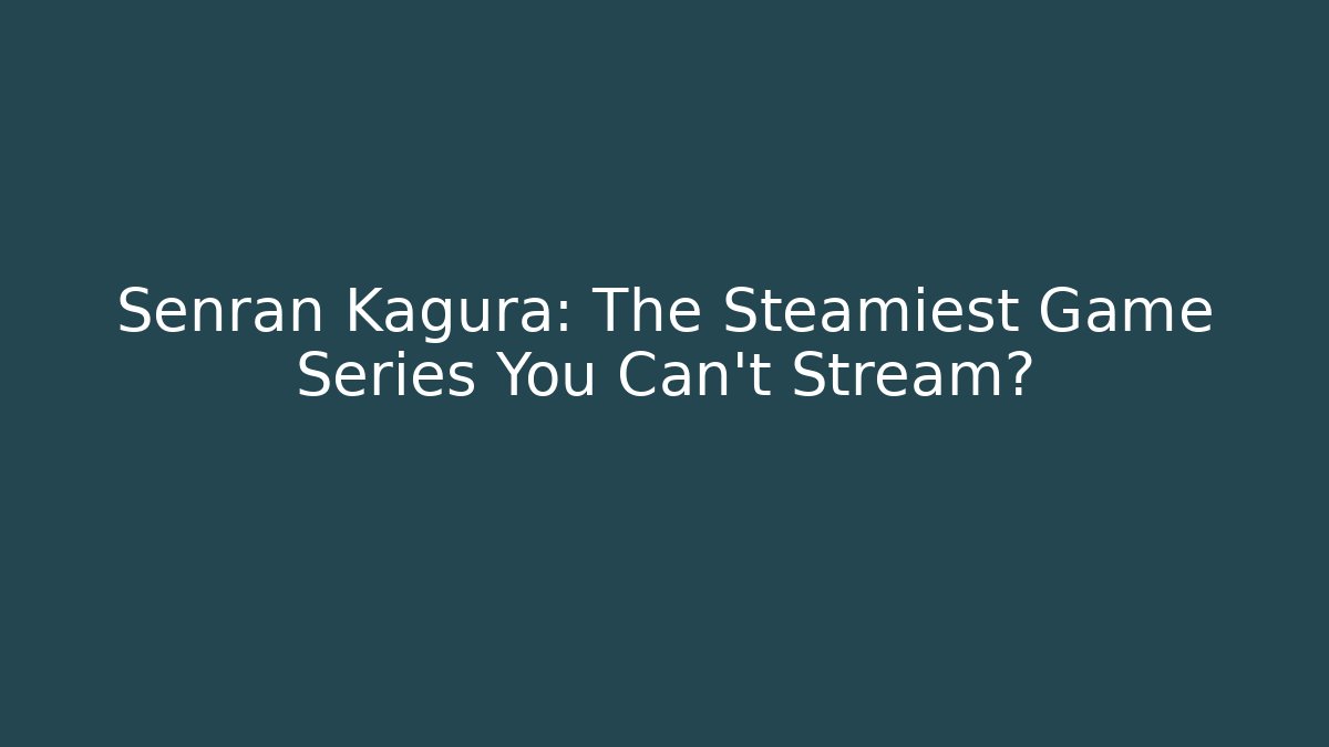 Senran Kagura: The Steamiest Game Series You Can't Stream?