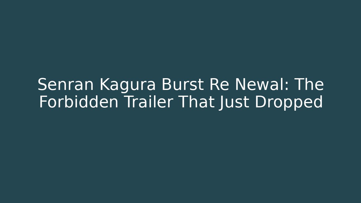 Senran Kagura Burst Re Newal: The Forbidden Trailer That Just Dropped