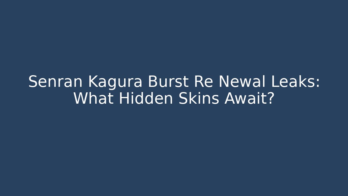 Senran Kagura Burst Re Newal Leaks: What Hidden Skins Await?