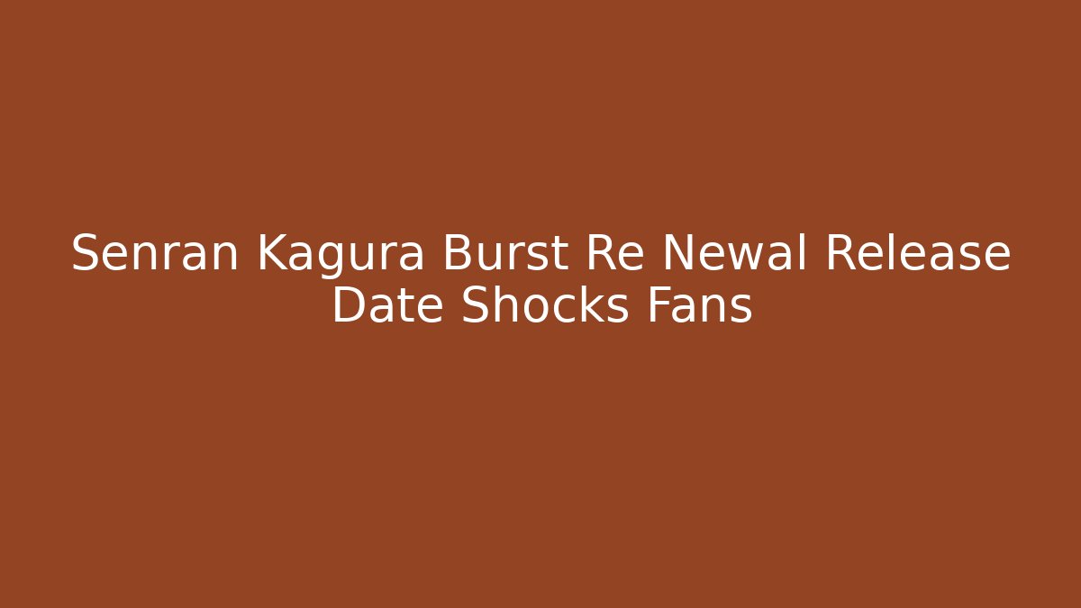 Senran Kagura Burst Re Newal Release Date Shocks Fans
