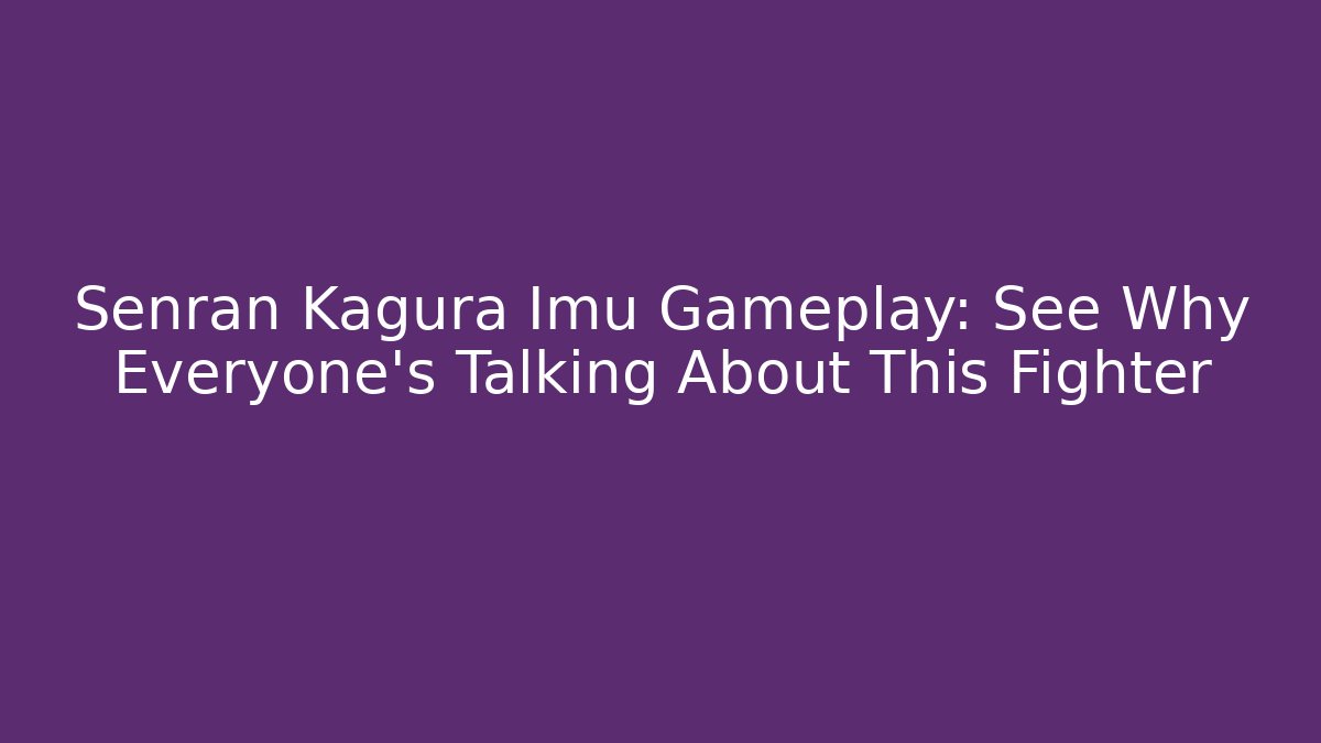 Senran Kagura Imu Gameplay: See Why Everyone's Talking About This Fighter