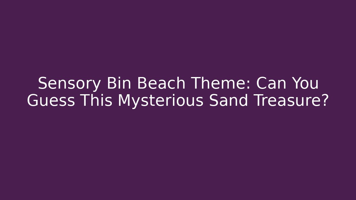 Sensory Bin Beach Theme: Can You Guess This Mysterious Sand Treasure?