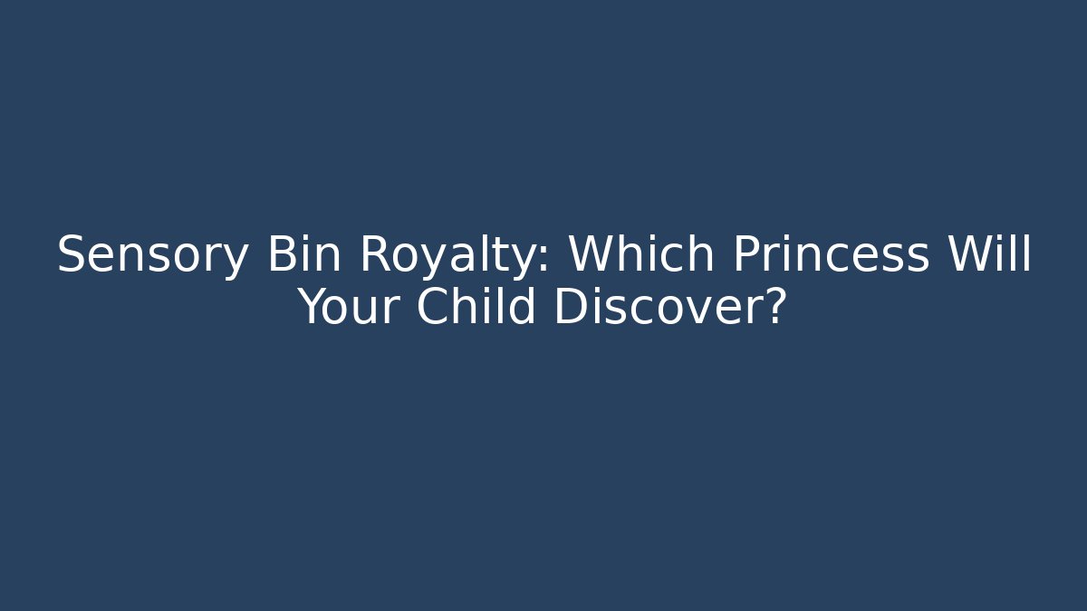 Sensory Bin Royalty: Which Princess Will Your Child Discover?