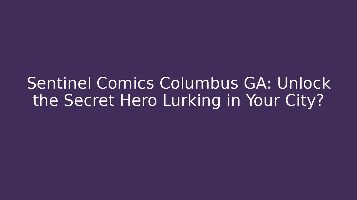Sentinel Comics Columbus GA: Unlock the Secret Hero Lurking in Your City?