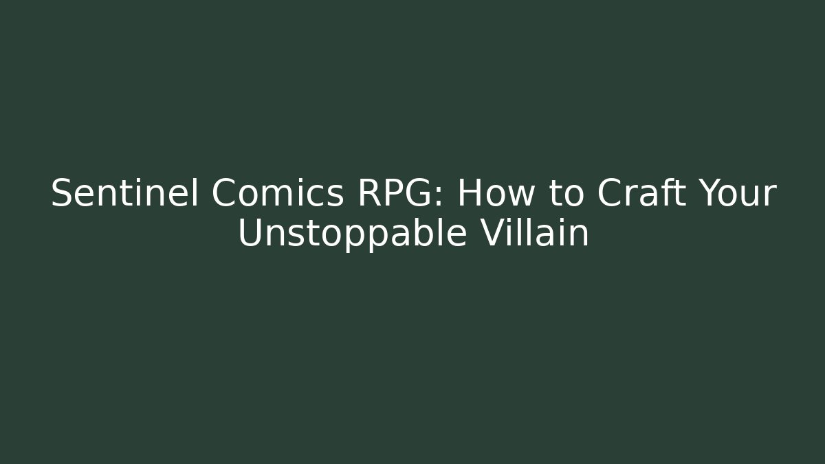 Sentinel Comics RPG: How to Craft Your Unstoppable Villain