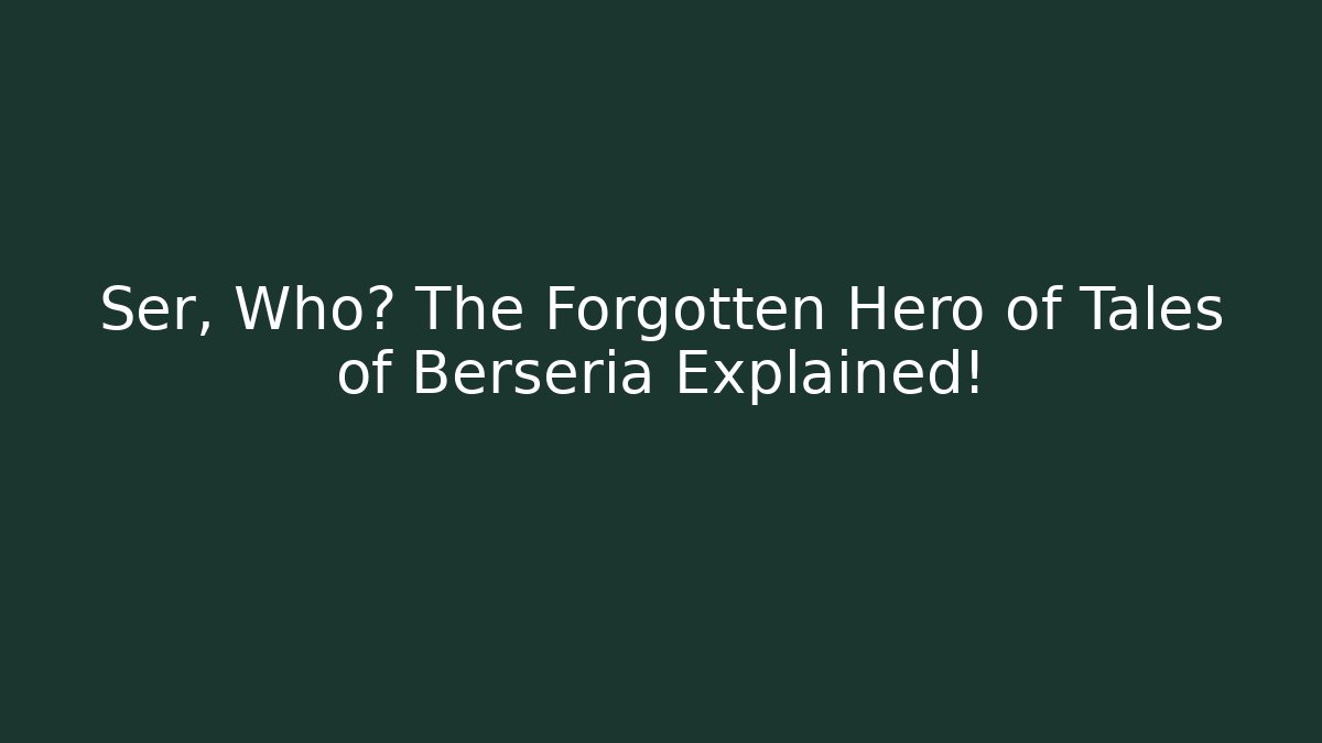 Ser, Who? The Forgotten Hero of Tales of Berseria Explained!