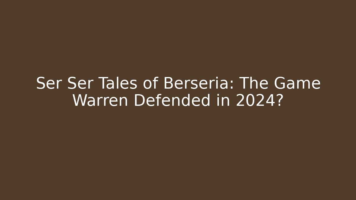 Ser Ser Tales of Berseria: The Game Warren Defended in 2024?