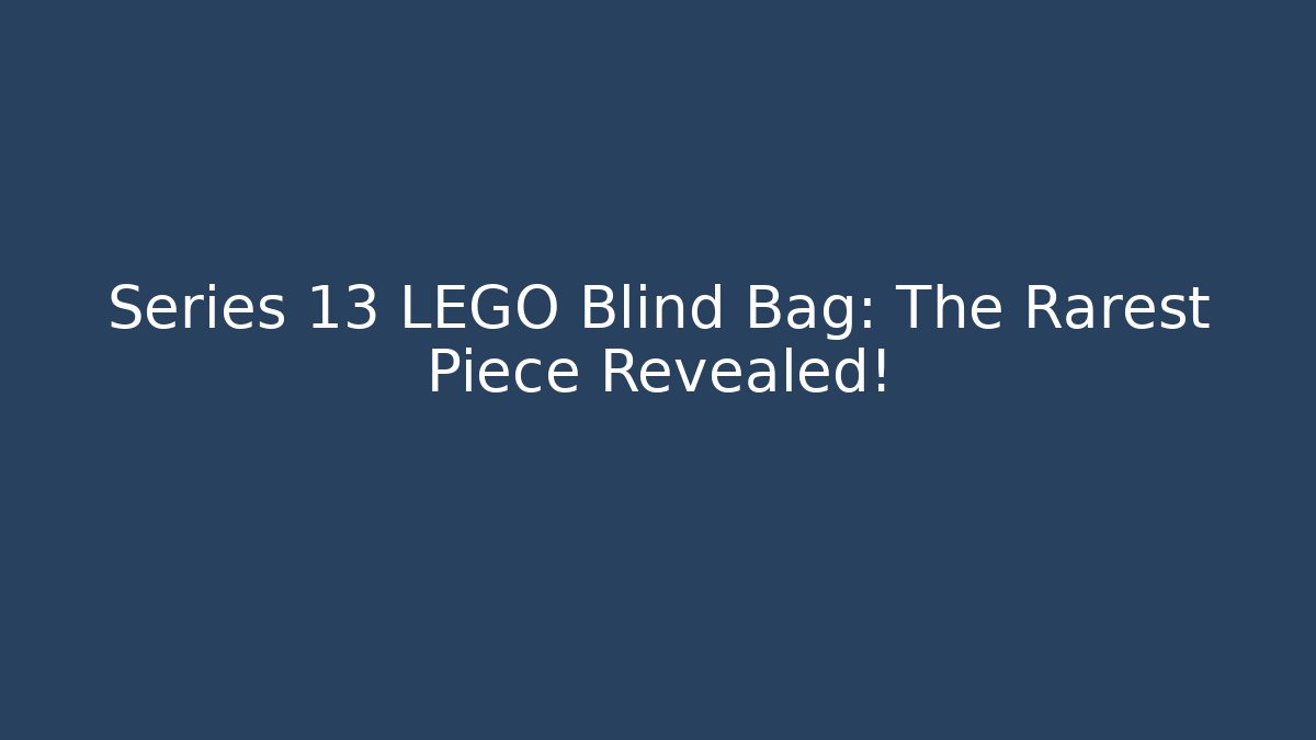 Series 13 LEGO Blind Bag: The Rarest Piece Revealed!