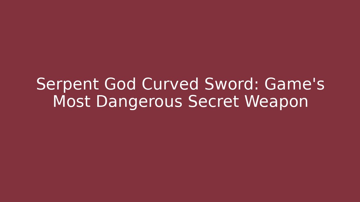 Serpent God Curved Sword: Game’s Most Dangerous Secret Weapon
