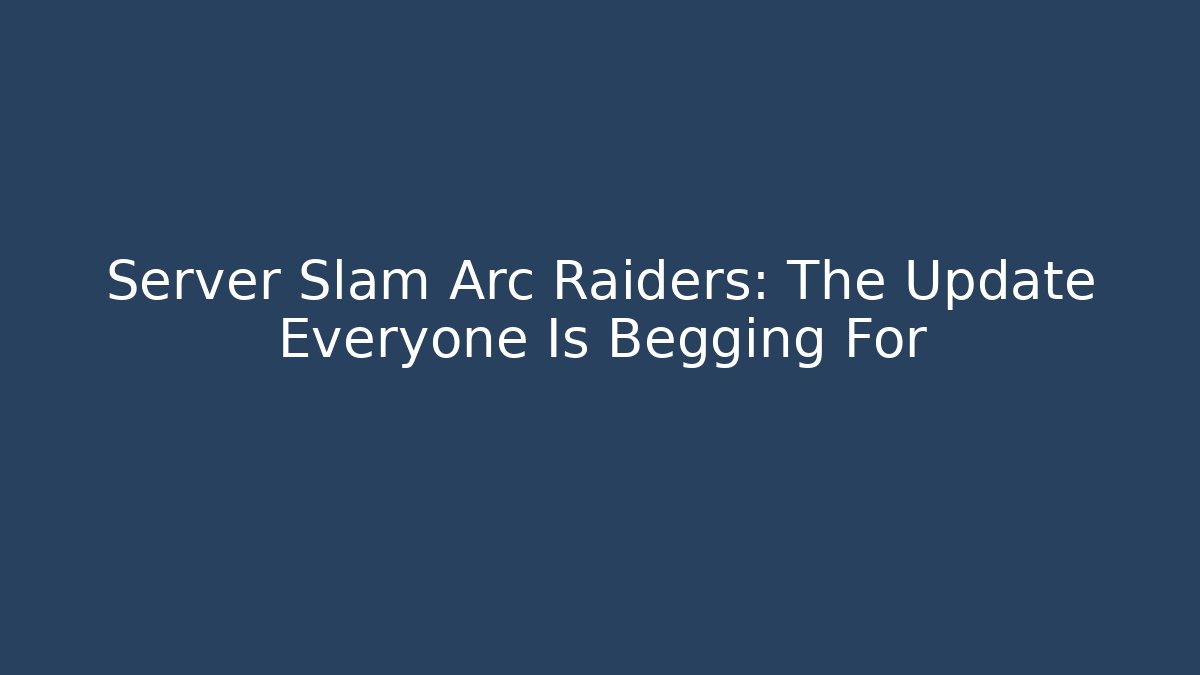 Server Slam Arc Raiders: The Update Everyone Is Begging For