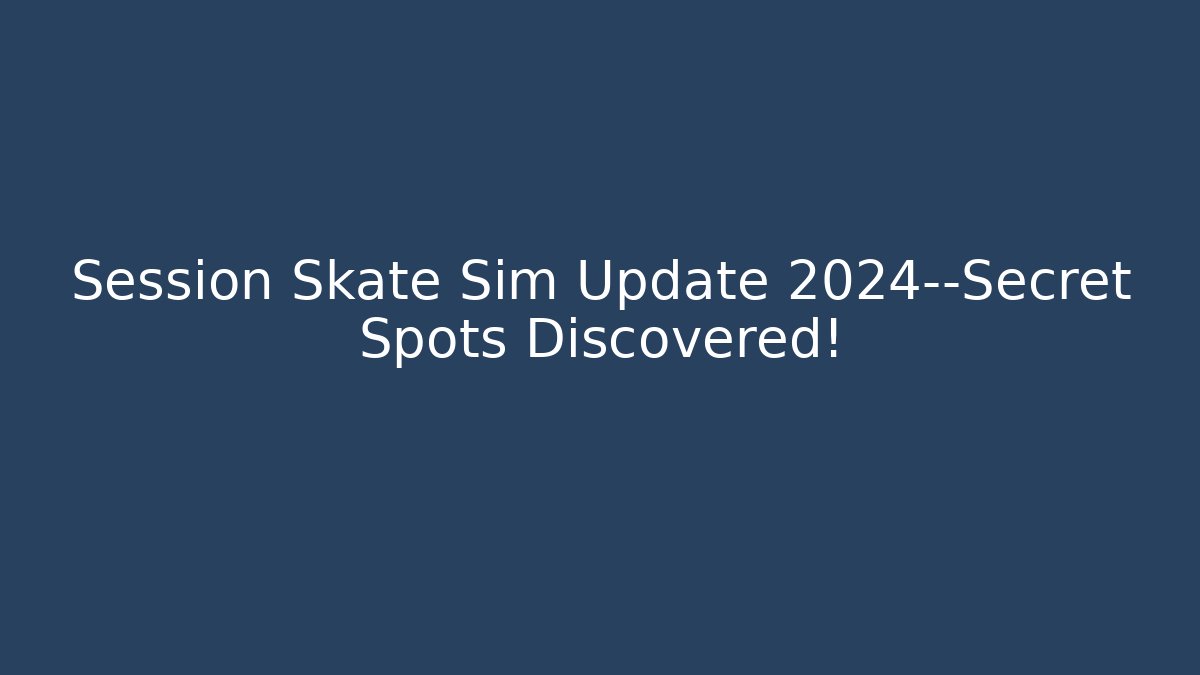 Session Skate Sim Update 2024—Secret Spots Discovered!