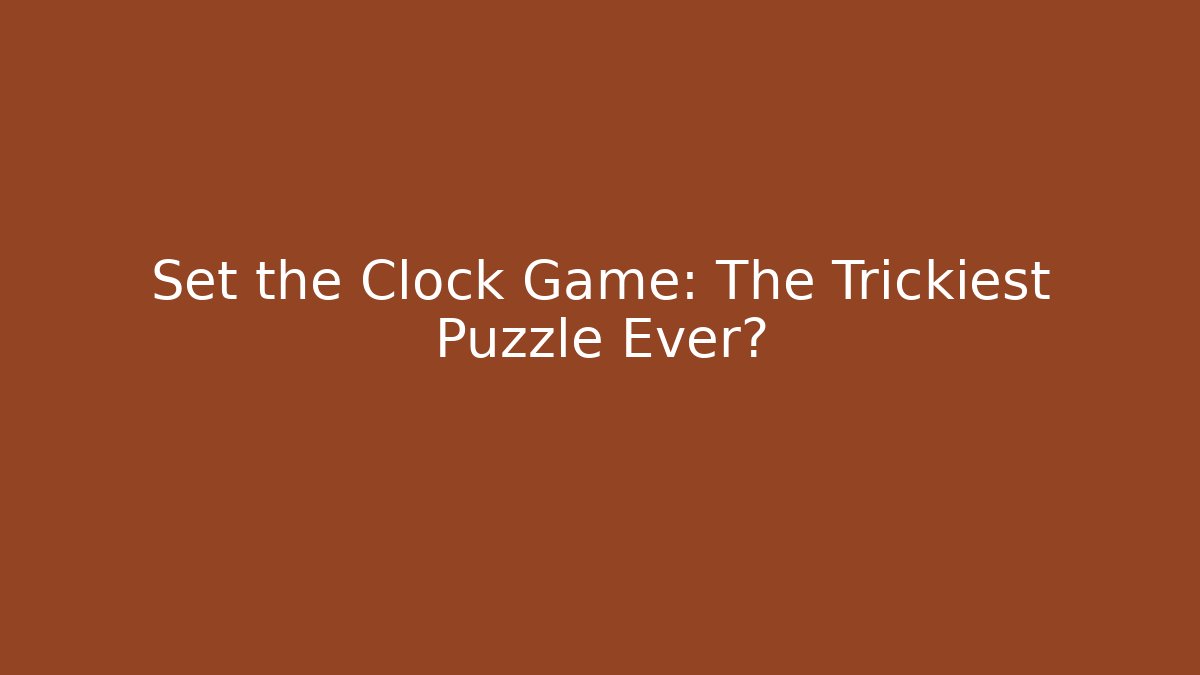 Set the Clock Game: The Trickiest Puzzle Ever?