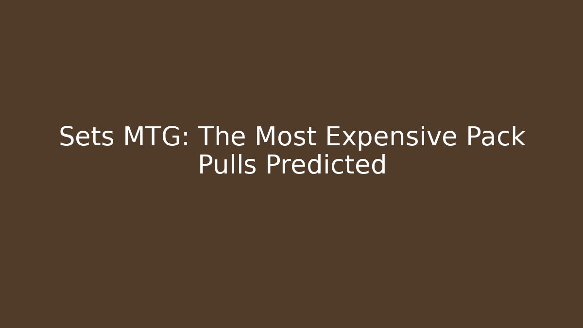 Sets MTG: The Most Expensive Pack Pulls Predicted