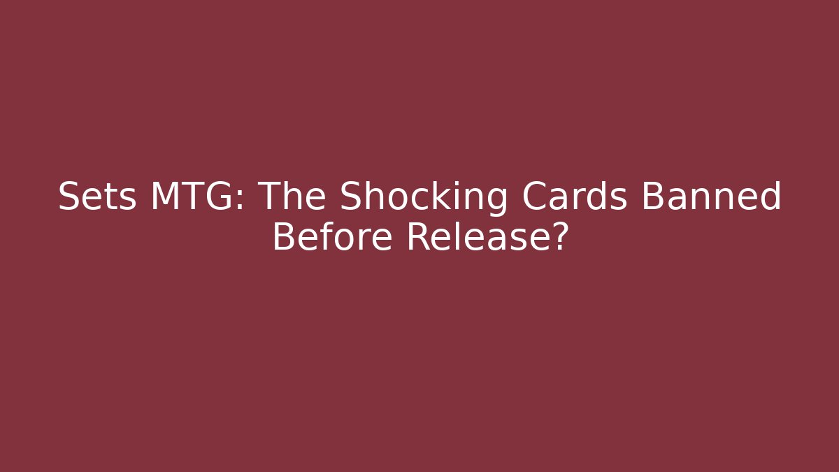 Sets MTG: The Shocking Cards Banned Before Release?