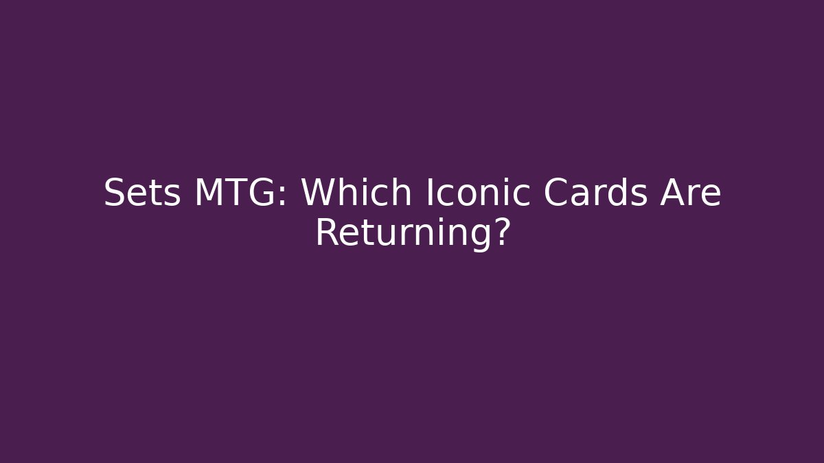 Sets MTG: Which Iconic Cards Are Returning?