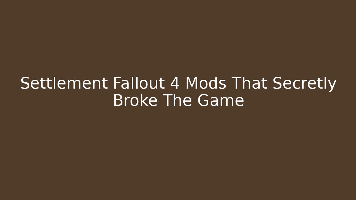Settlement Fallout 4 Mods That Secretly Broke The Game