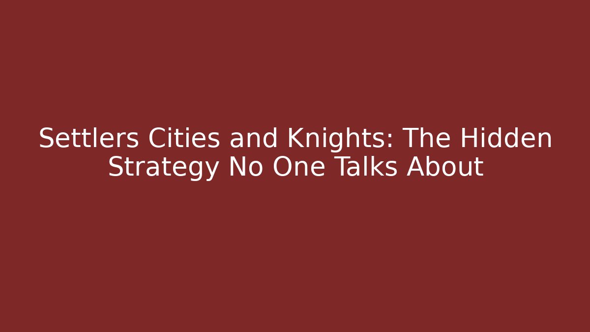 Settlers Cities and Knights: The Hidden Strategy No One Talks About