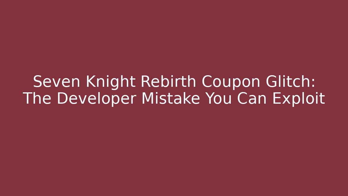 Seven Knight Rebirth Coupon Glitch: The Developer Mistake You Can Exploit