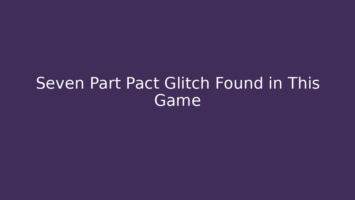 Seven Part Pact Glitch Found in This Game