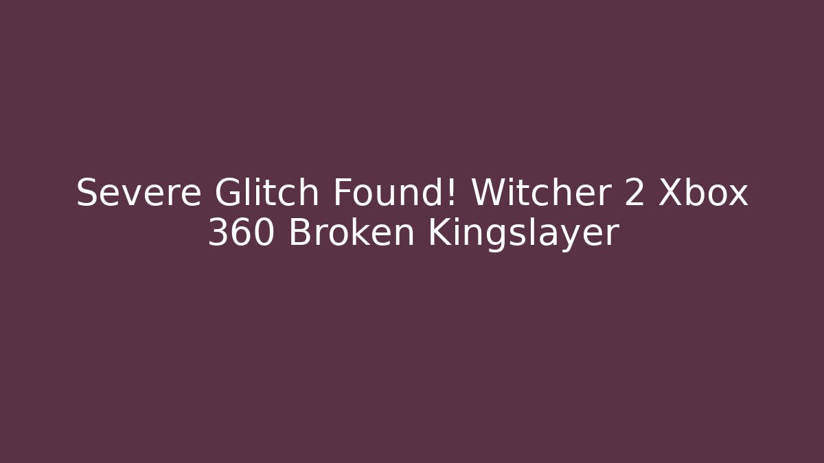Severe Glitch Found! Witcher 2 Xbox 360 Broken Kingslayer - Felix Cat Insurance