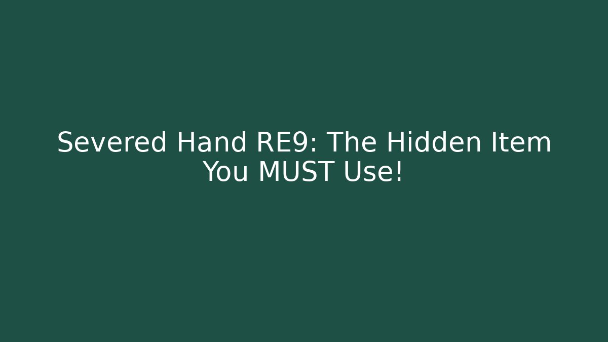 Severed Hand RE9: The Hidden Item You MUST Use!