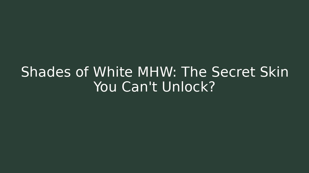 Shades of White MHW: The Secret Skin You Can't Unlock?