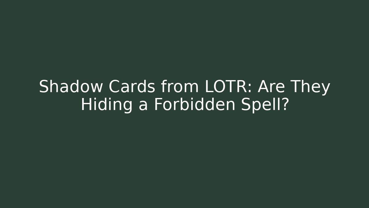 Shadow Cards from LOTR: Are They Hiding a Forbidden Spell?