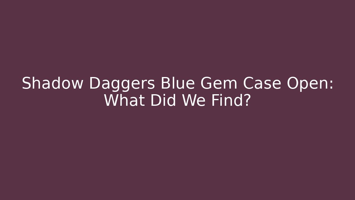 Shadow Daggers Blue Gem Case Open: What Did We Find?