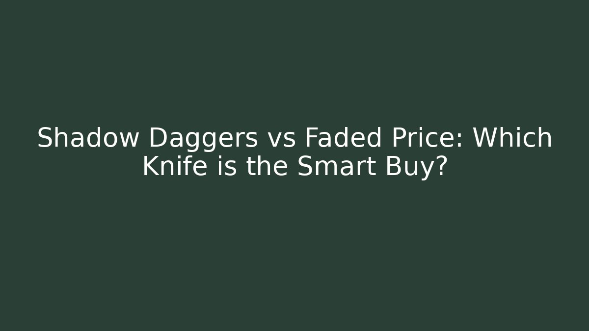 Shadow Daggers vs Faded Price: Which Knife is the Smart Buy?