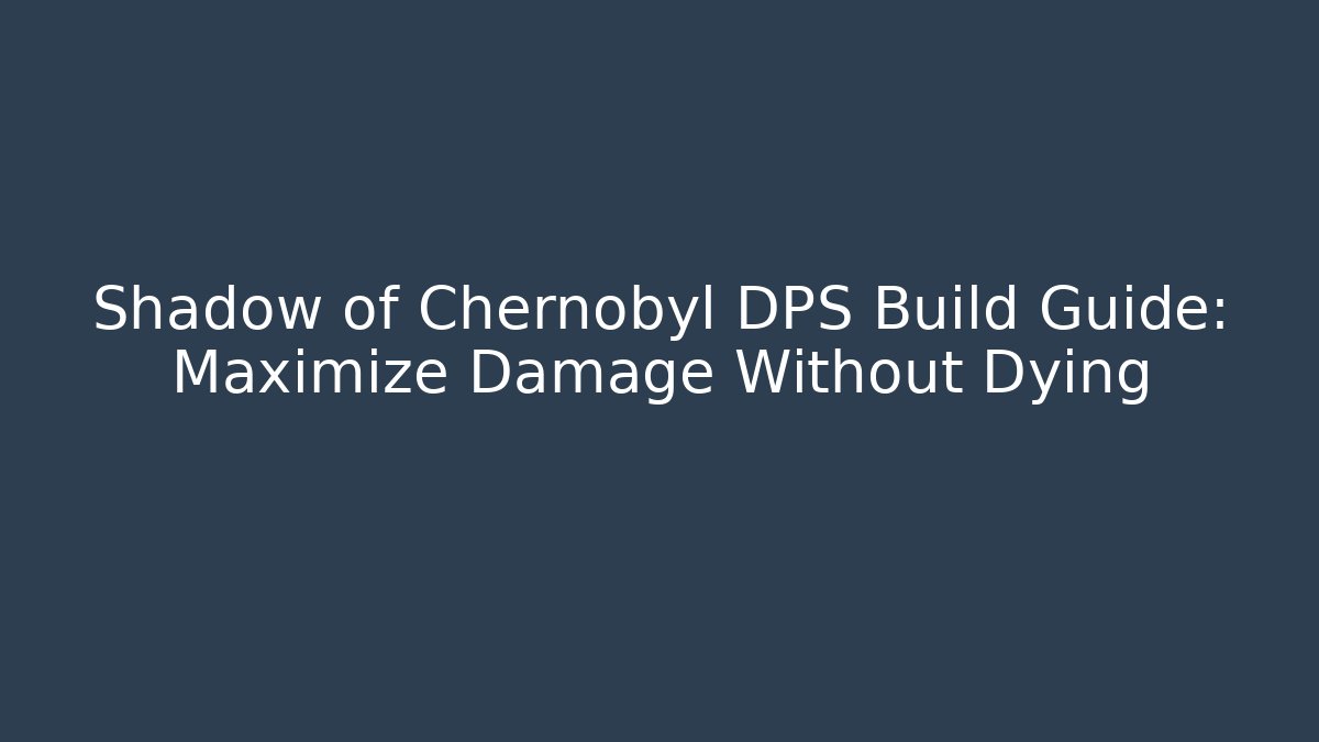 Shadow of Chernobyl DPS Build Guide: Maximize Damage Without Dying