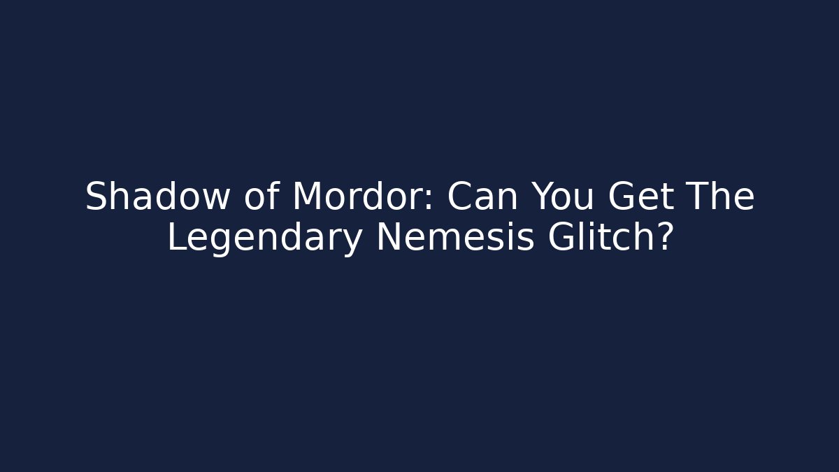 Shadow of Mordor: Can You Get The Legendary Nemesis Glitch?