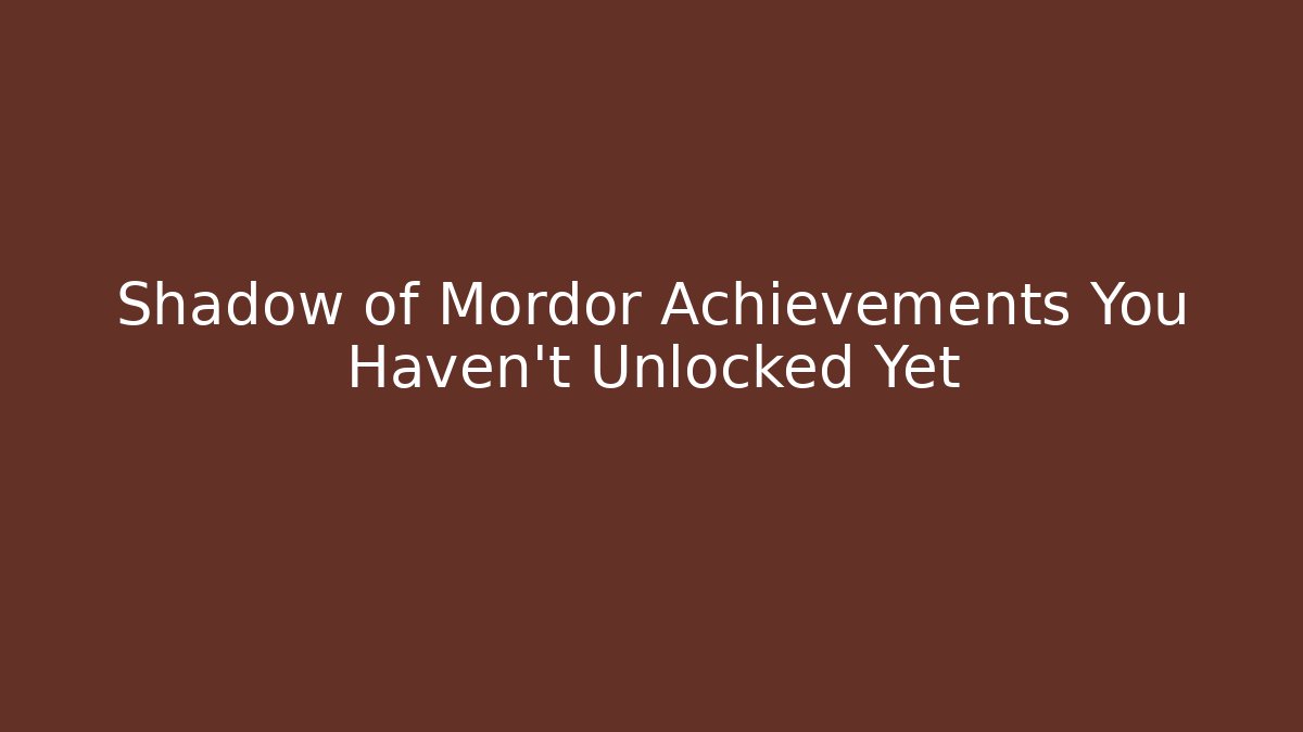 Shadow of Mordor Achievements You Haven't Unlocked Yet - Felix Cat Insurance