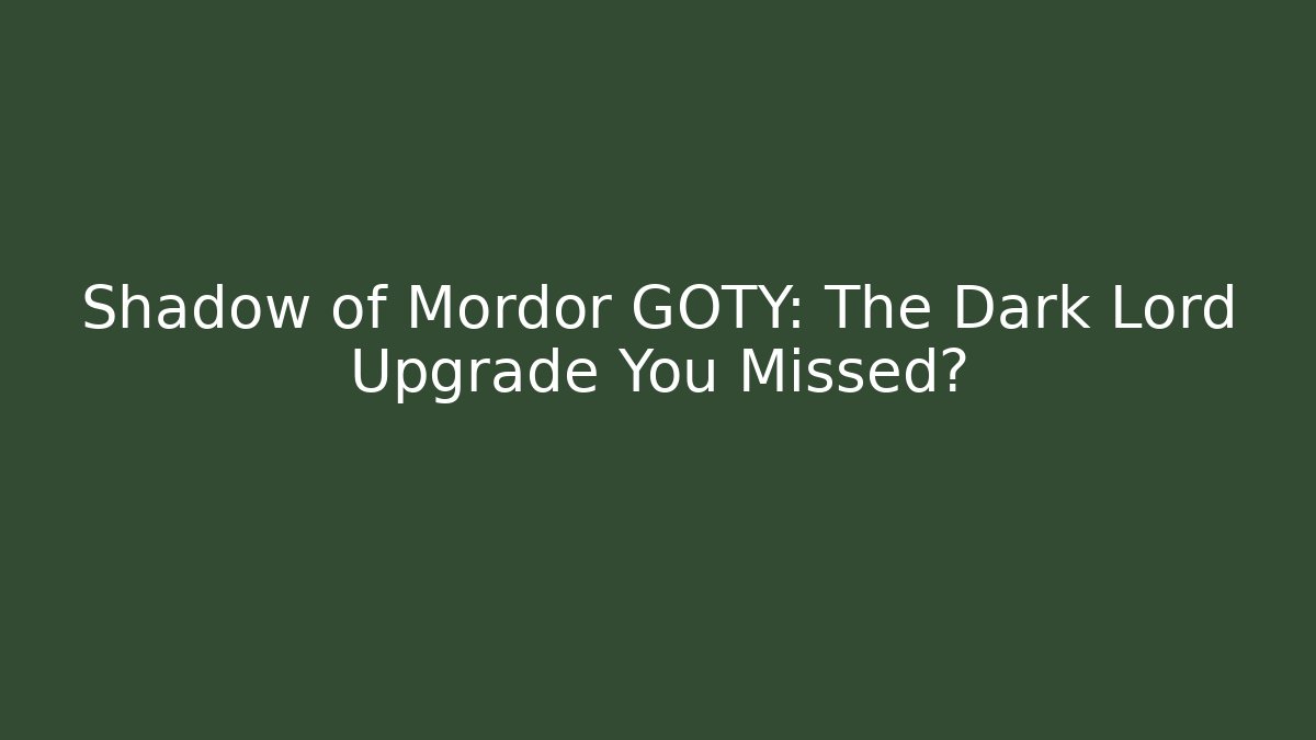 Shadow of Mordor GOTY: The Dark Lord Upgrade You Missed?