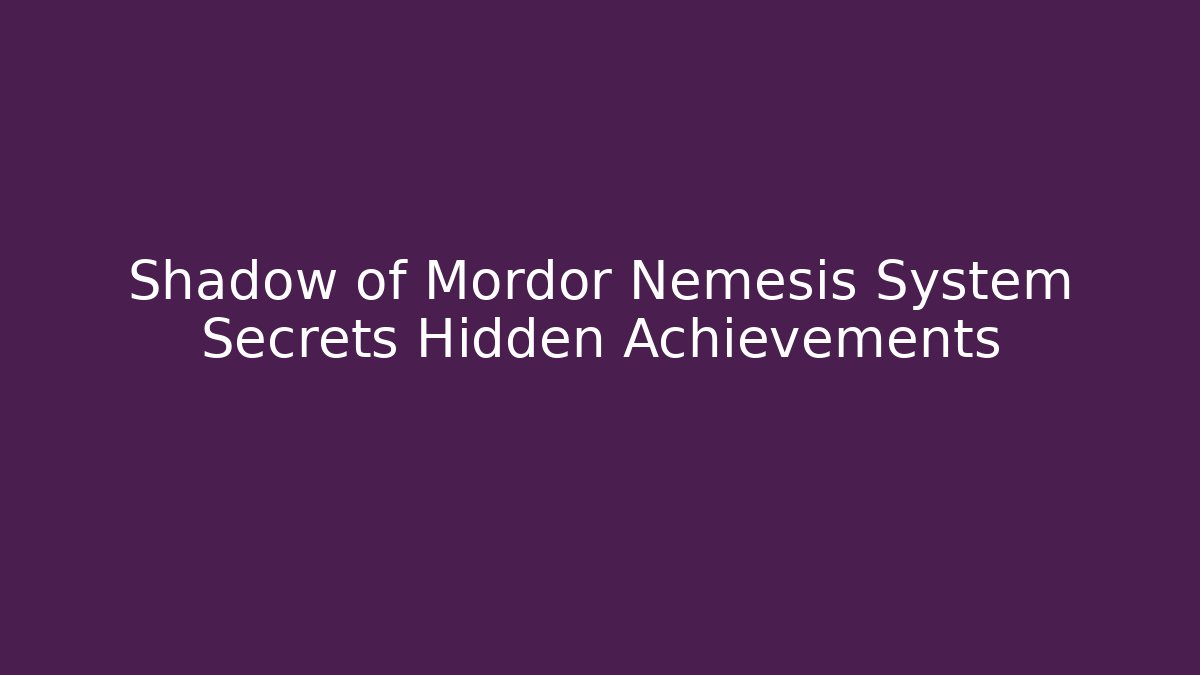 Shadow of Mordor Nemesis System Secrets Hidden Achievements